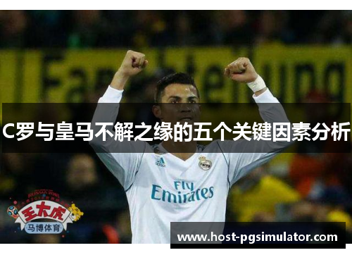 C罗与皇马不解之缘的五个关键因素分析