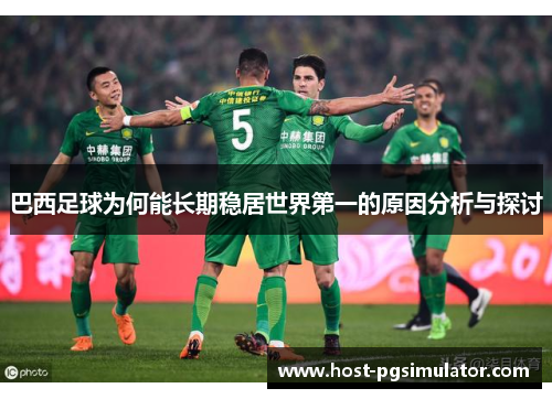 巴西足球为何能长期稳居世界第一的原因分析与探讨