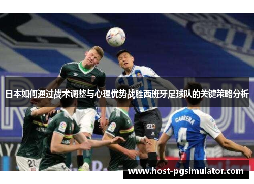 日本如何通过战术调整与心理优势战胜西班牙足球队的关键策略分析