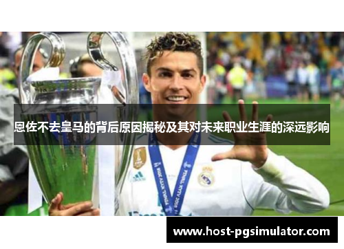 恩佐不去皇马的背后原因揭秘及其对未来职业生涯的深远影响