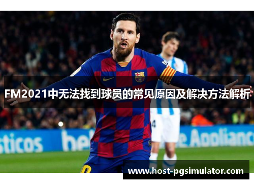 FM2021中无法找到球员的常见原因及解决方法解析
