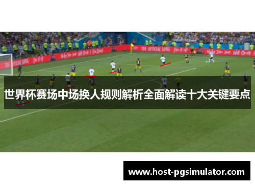 世界杯赛场中场换人规则解析全面解读十大关键要点