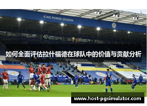 如何全面评估拉什福德在球队中的价值与贡献分析