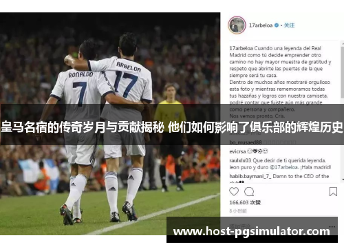 皇马名宿的传奇岁月与贡献揭秘 他们如何影响了俱乐部的辉煌历史