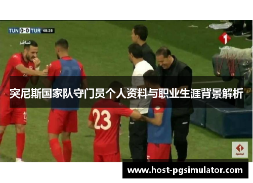 突尼斯国家队守门员个人资料与职业生涯背景解析