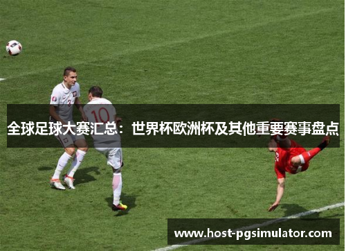 全球足球大赛汇总：世界杯欧洲杯及其他重要赛事盘点