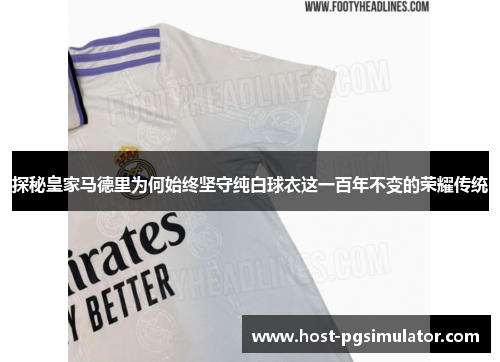 探秘皇家马德里为何始终坚守纯白球衣这一百年不变的荣耀传统