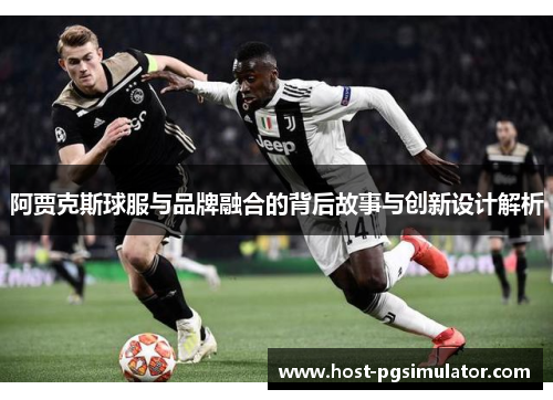 阿贾克斯球服与品牌融合的背后故事与创新设计解析