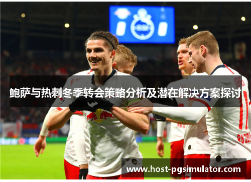 鲍萨与热刺冬季转会策略分析及潜在解决方案探讨