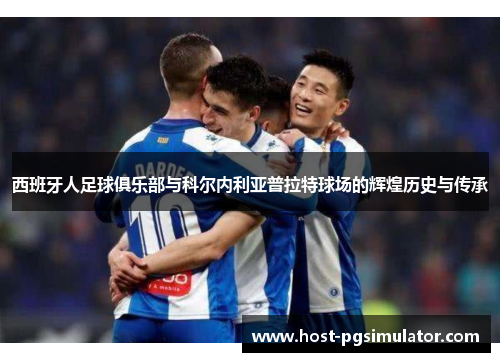 西班牙人足球俱乐部与科尔内利亚普拉特球场的辉煌历史与传承