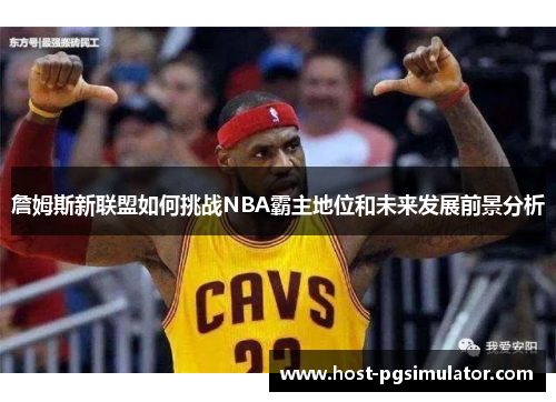 詹姆斯新联盟如何挑战NBA霸主地位和未来发展前景分析