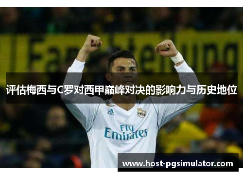 评估梅西与C罗对西甲巅峰对决的影响力与历史地位