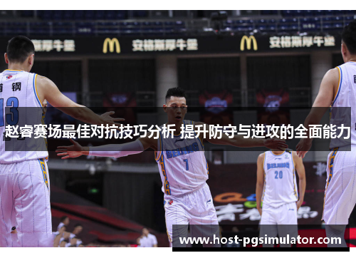 赵睿赛场最佳对抗技巧分析 提升防守与进攻的全面能力