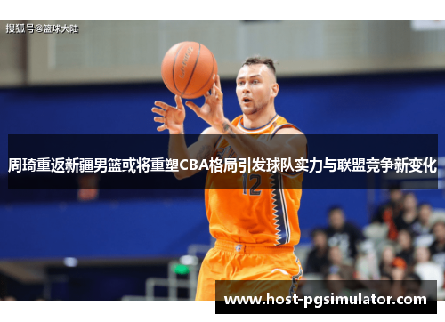 周琦重返新疆男篮或将重塑CBA格局引发球队实力与联盟竞争新变化