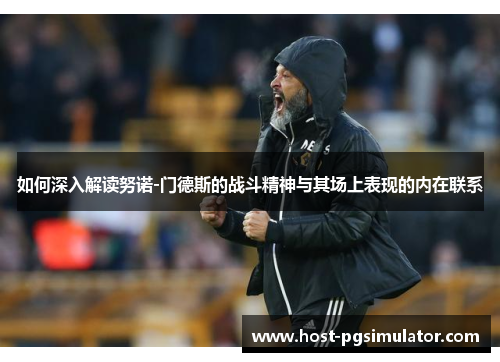 如何深入解读努诺-门德斯的战斗精神与其场上表现的内在联系