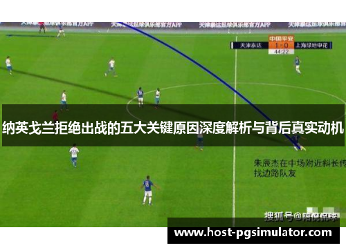 纳英戈兰拒绝出战的五大关键原因深度解析与背后真实动机