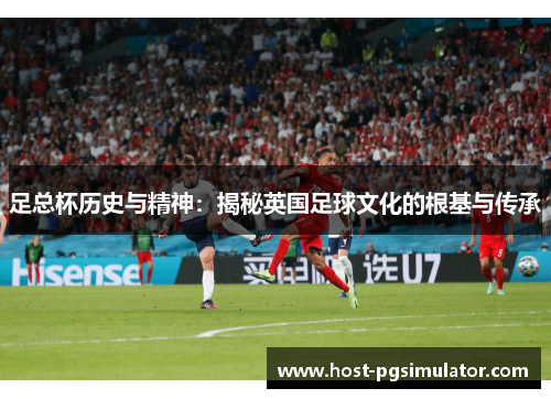 足总杯历史与精神：揭秘英国足球文化的根基与传承