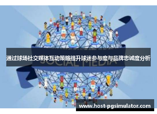 通过球场社交媒体互动策略提升球迷参与度与品牌忠诚度分析