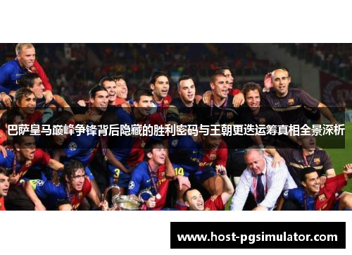 巴萨皇马巅峰争锋背后隐藏的胜利密码与王朝更迭运筹真相全景深析