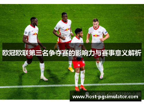 欧冠欧联第三名争夺赛的影响力与赛事意义解析