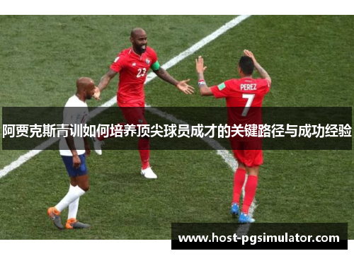 阿贾克斯青训如何培养顶尖球员成才的关键路径与成功经验