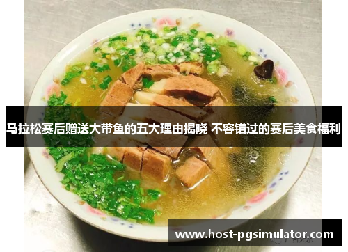 马拉松赛后赠送大带鱼的五大理由揭晓 不容错过的赛后美食福利