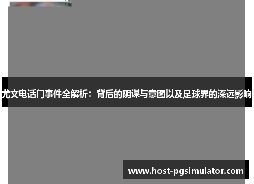 尤文电话门事件全解析：背后的阴谋与意图以及足球界的深远影响