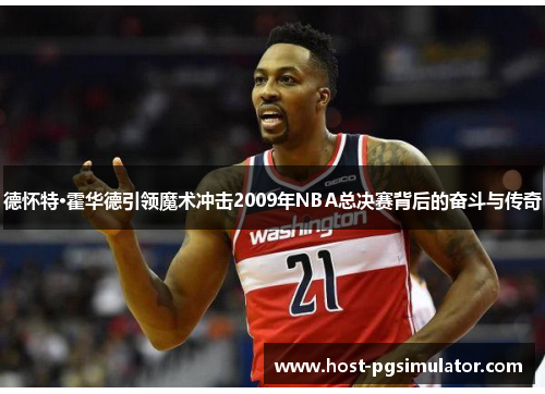 德怀特·霍华德引领魔术冲击2009年NBA总决赛背后的奋斗与传奇