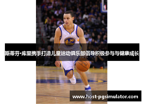 斯蒂芬·库里携手打造儿童运动俱乐部倡导积极参与与健康成长