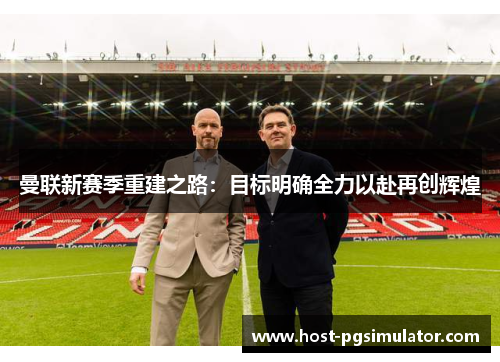 曼联新赛季重建之路：目标明确全力以赴再创辉煌