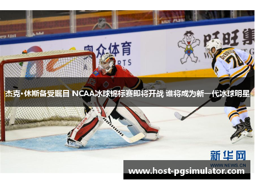 杰克·休斯备受瞩目 NCAA冰球锦标赛即将开战 谁将成为新一代冰球明星