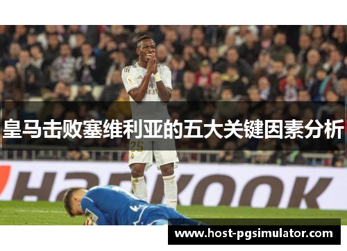 皇马击败塞维利亚的五大关键因素分析 皇马击败塞维利亚的五大关键因素分析
